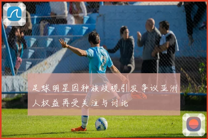 足球明星因种族歧视引发争议亚洲人权益再受关注与讨论