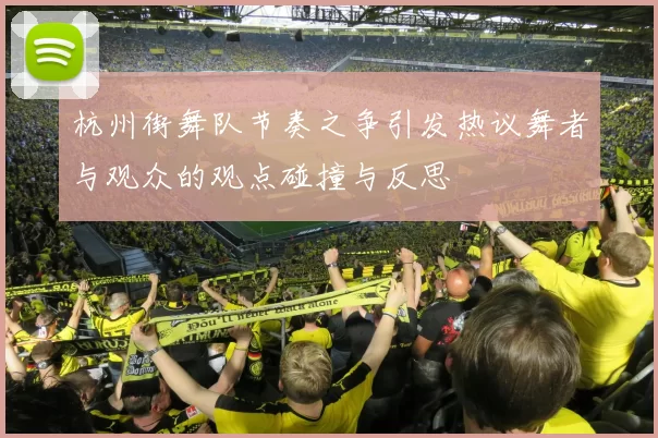 杭州街舞队节奏之争引发热议舞者与观众的观点碰撞与反思