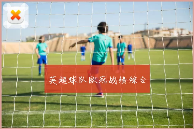 英超球队欧冠战绩综合