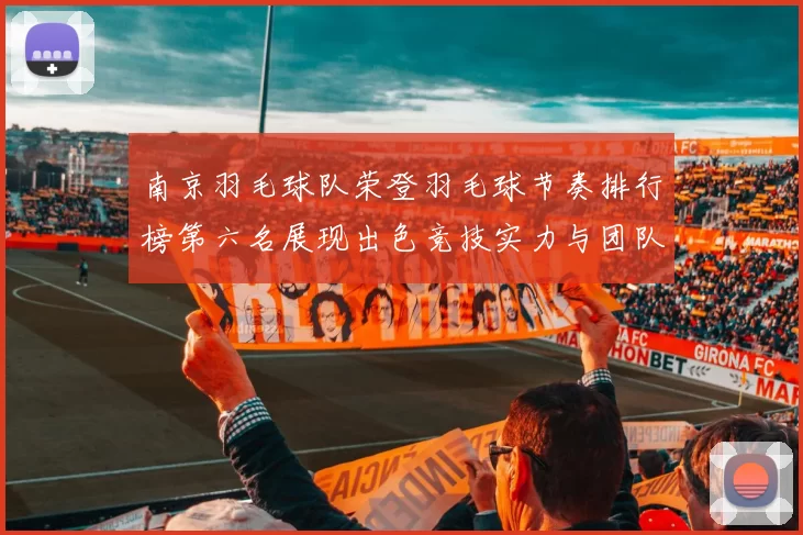 南京羽毛球队荣登羽毛球节奏排行榜第六名展现出色竞技实力与团队合作精神