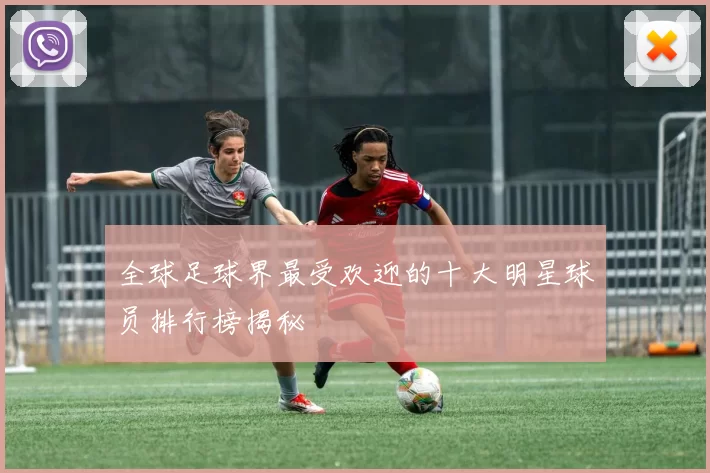 全球足球界最受欢迎的十大明星球员排行榜揭秘