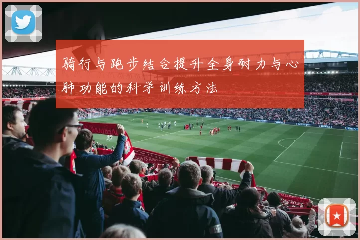 骑行与跑步结合提升全身耐力与心肺功能的科学训练方法