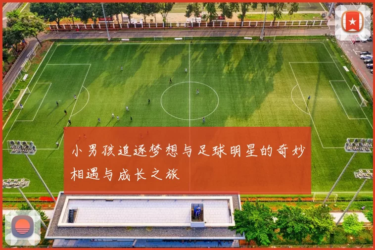 小男孩追逐梦想与足球明星的奇妙相遇与成长之旅