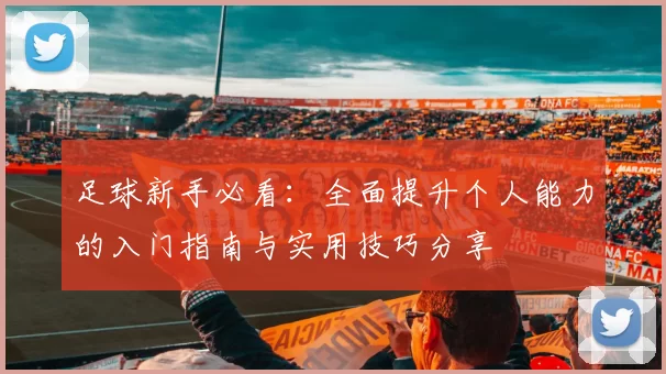 足球新手必看：全面提升个人能力的入门指南与实用技巧分享