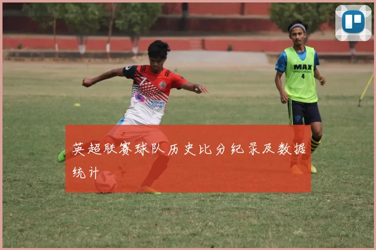 英超联赛球队历史比分纪录及数据统计