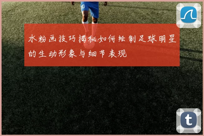 水粉画技巧揭秘如何绘制足球明星的生动形象与细节表现