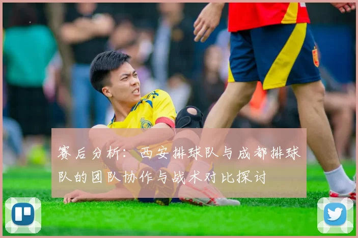 赛后分析：西安排球队与成都排球队的团队协作与战术对比探讨