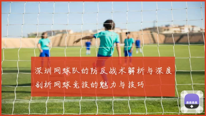 深圳网球队的防反战术解析与深度剖析网球竞技的魅力与技巧