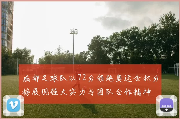 成都足球队以72分领跑奥运会积分榜展现强大实力与团队合作精神